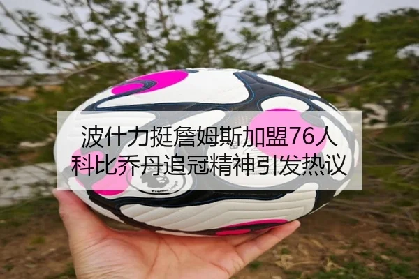 波什力挺詹姆斯加盟76人 科比乔丹追冠精神引发热议